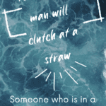 A drowning Man will clutch a straw